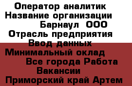 Оператор-аналитик › Название организации ­ MD-Trade-Барнаул, ООО › Отрасль предприятия ­ Ввод данных › Минимальный оклад ­ 55 000 - Все города Работа » Вакансии   . Приморский край,Артем г.